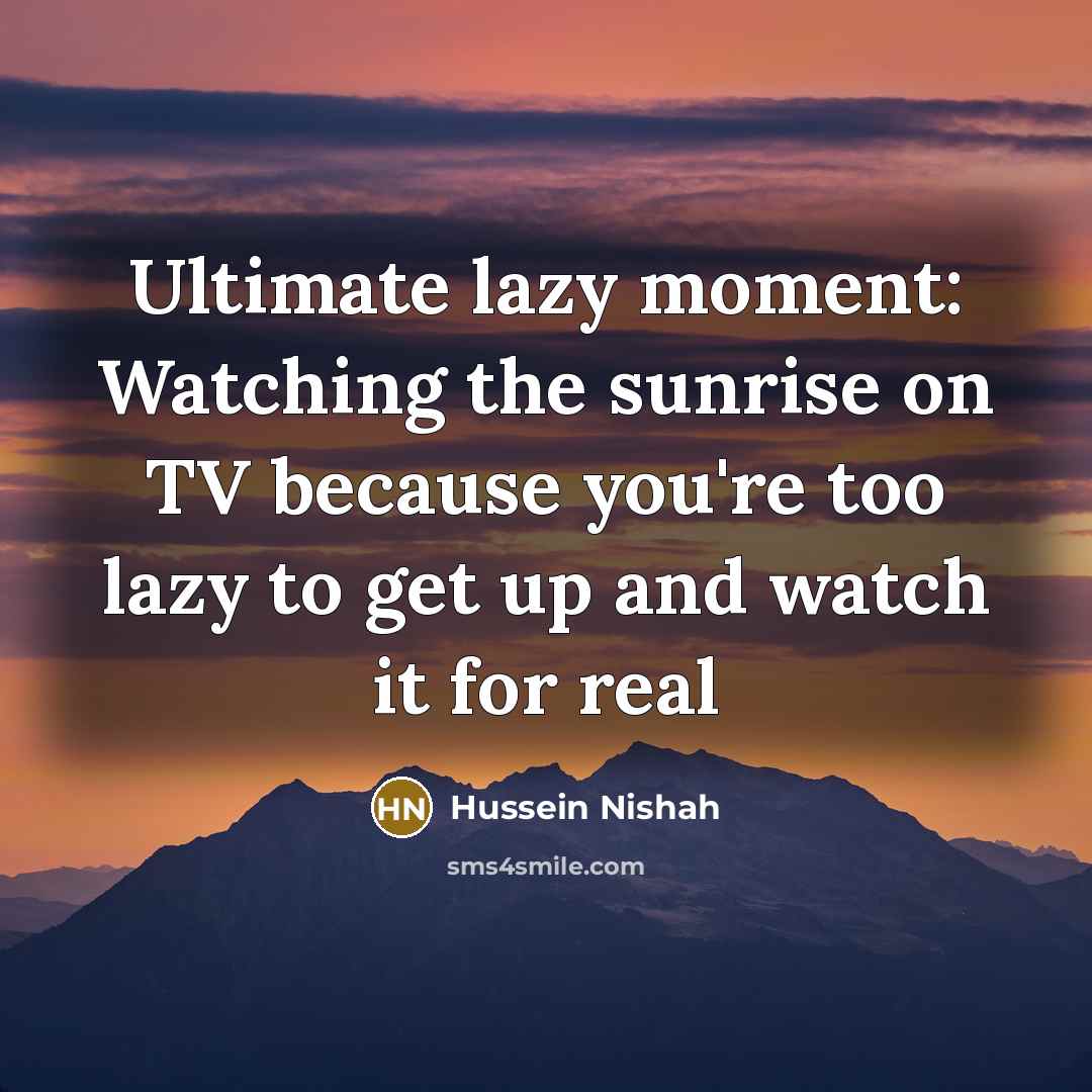 “Ultimate lazy moment: Watching the sunrise on TV because you're…” quote by Hussein Nishah