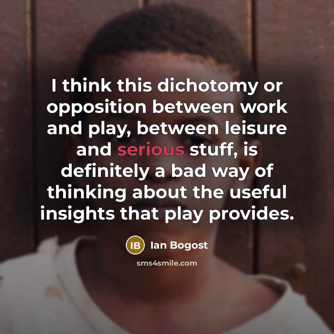 “I think this dichotomy or opposition between work and play,…” quote by Ian Bogost