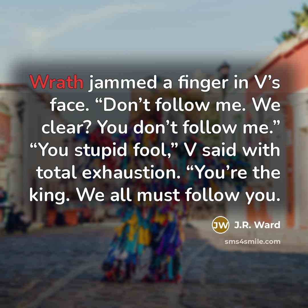 “Wrath jammed a finger in V’s face. “Don’t follow me.…” quote by J.R. Ward