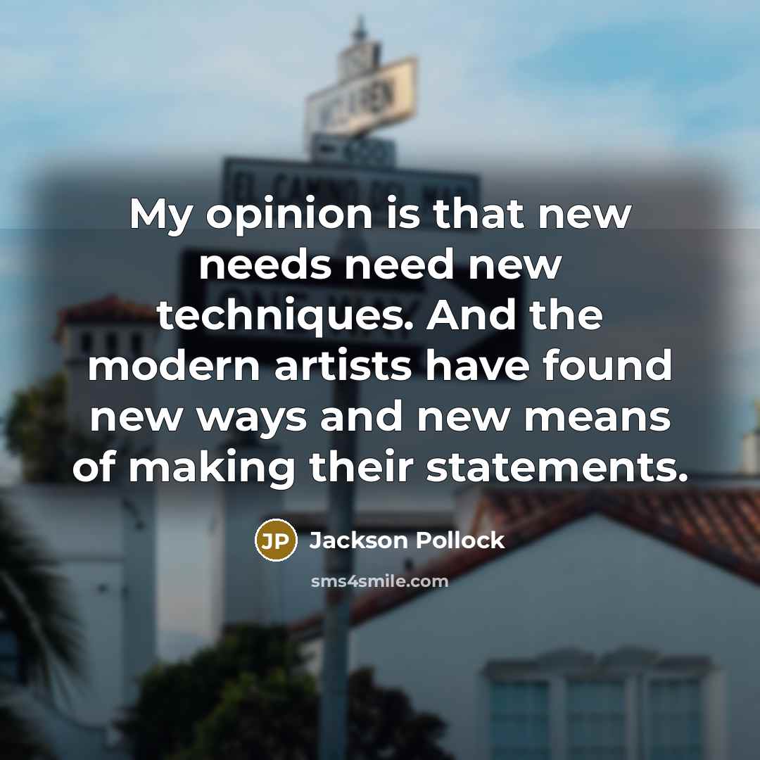 “My opinion is that new needs need new techniques. And…” quote by Jackson Pollock