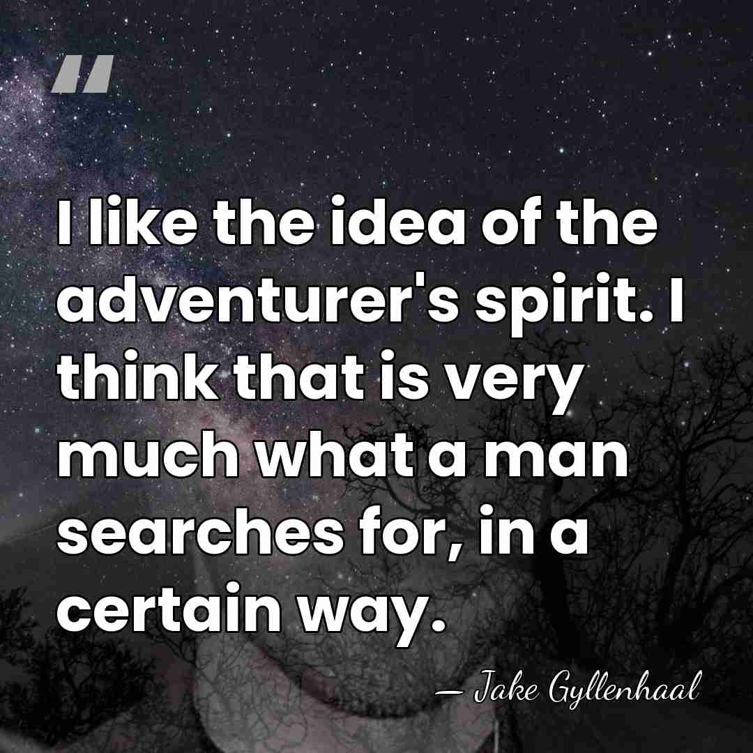 I like the idea of the adventurer's spirit. I think that is&hellip; - Jake Gyllenhaal