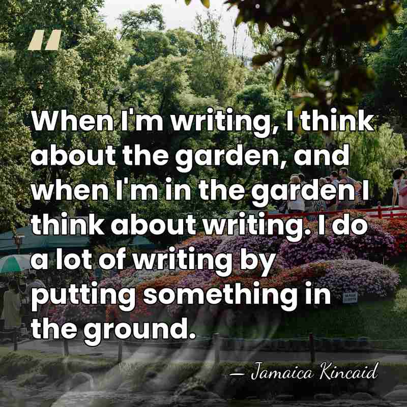 When I'm writing, I think about the garden, and when I'm in&hellip; - Jamaica Kincaid