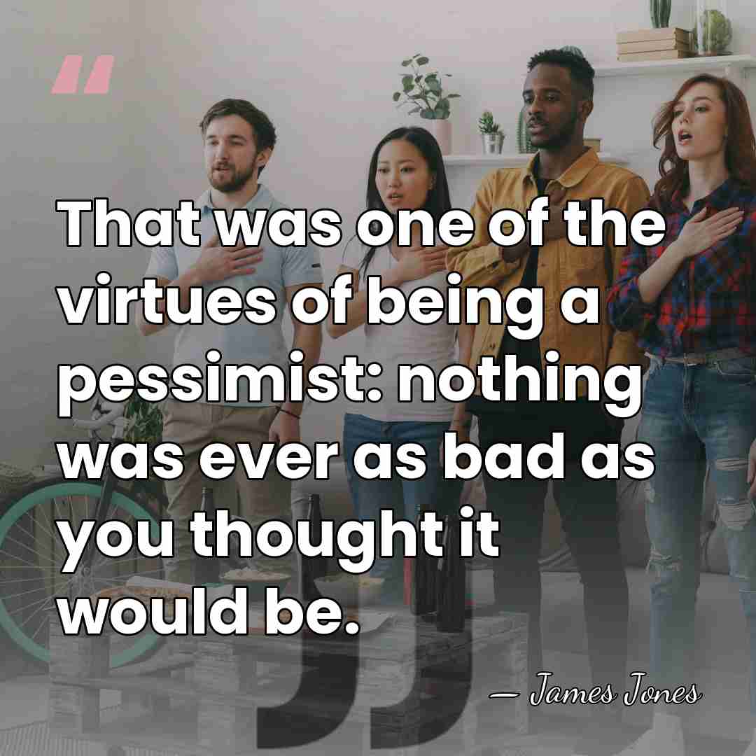 That was one of the virtues of being a pessimist: nothing was&hellip; - James Jones