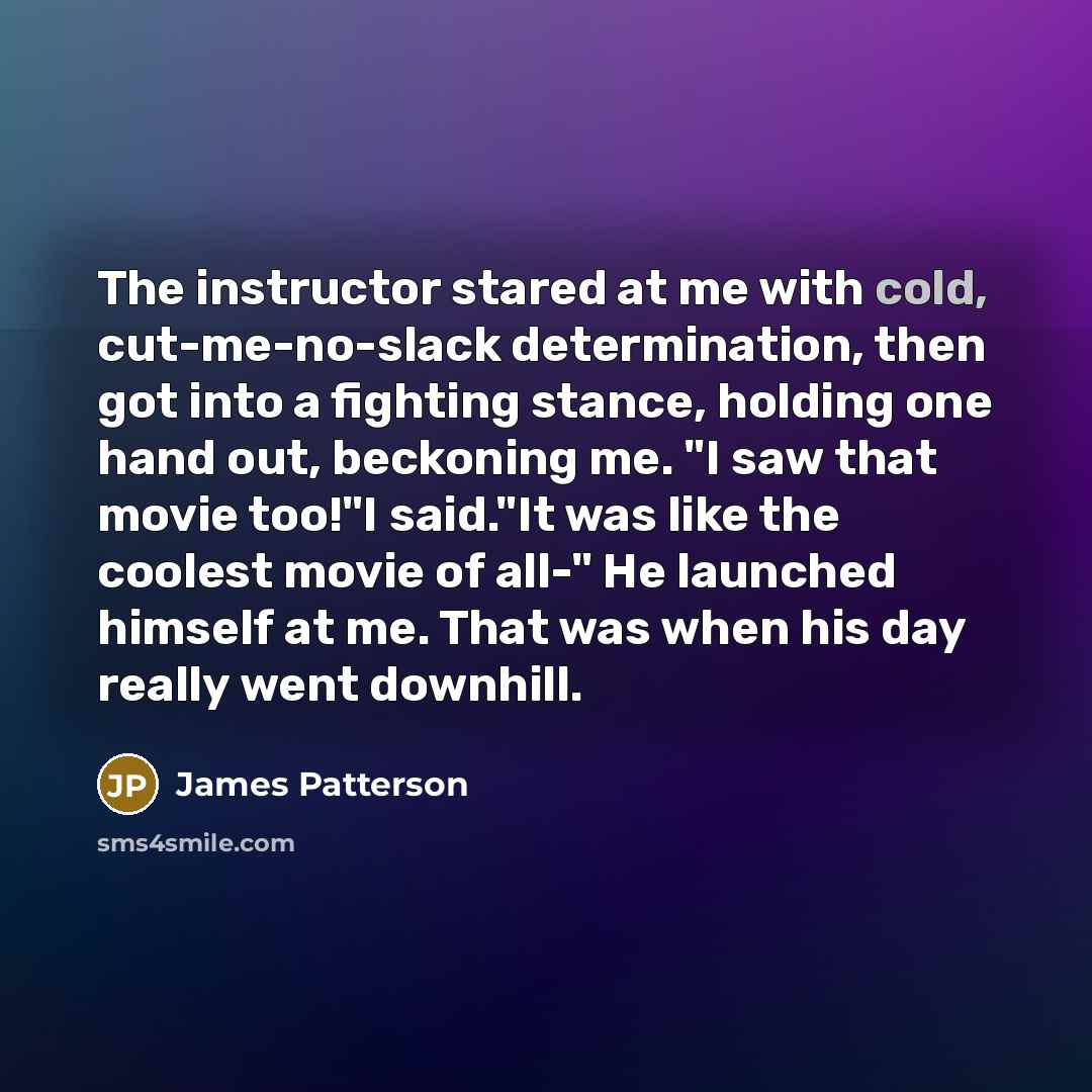 “The instructor stared at me with cold, cut-me-no-slack determination, then…” quote by James Patterson
