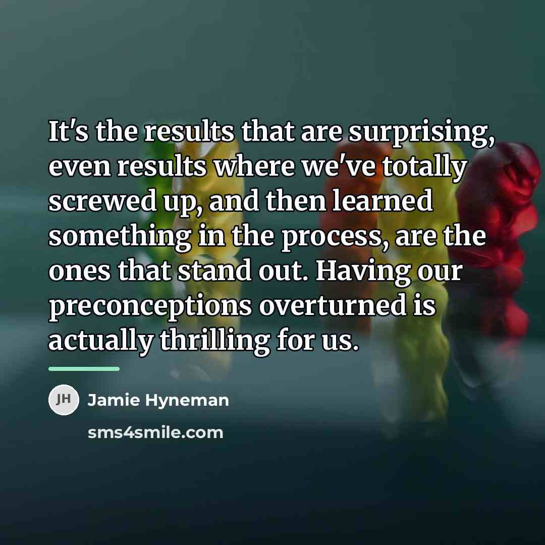 “It's the results that are surprising, even results where we've…” quote by Jamie Hyneman