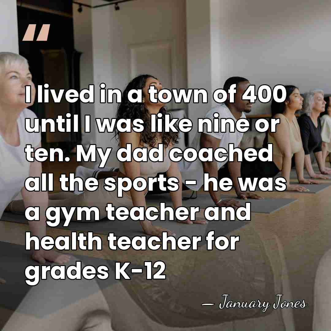 I lived in a town of 400 until I was like nine&hellip; - January Jones
