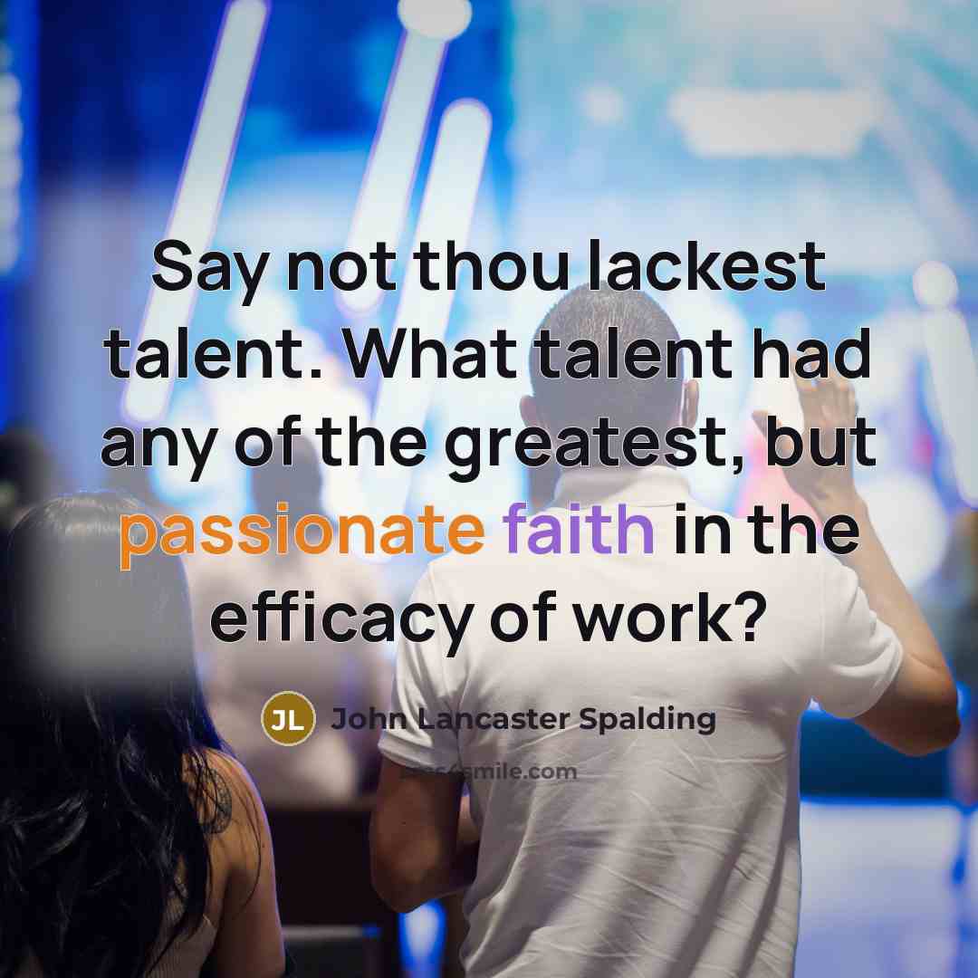 “Say not thou lackest talent. What talent had any of…” quote by John Lancaster Spalding