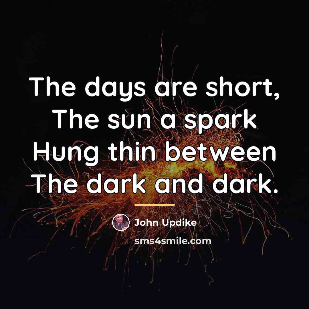 “The days are short, The sun a spark Hung thin…” quote by John Updike