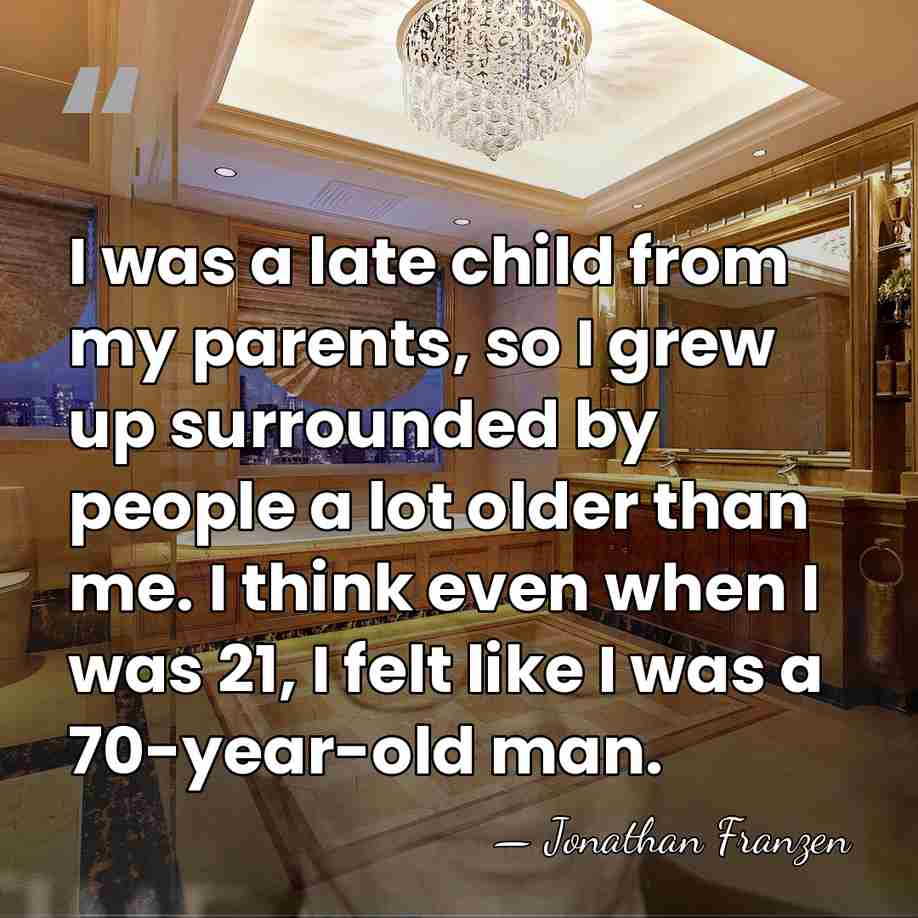 I was a late child from my parents, so I grew up&hellip; - Jonathan Franzen