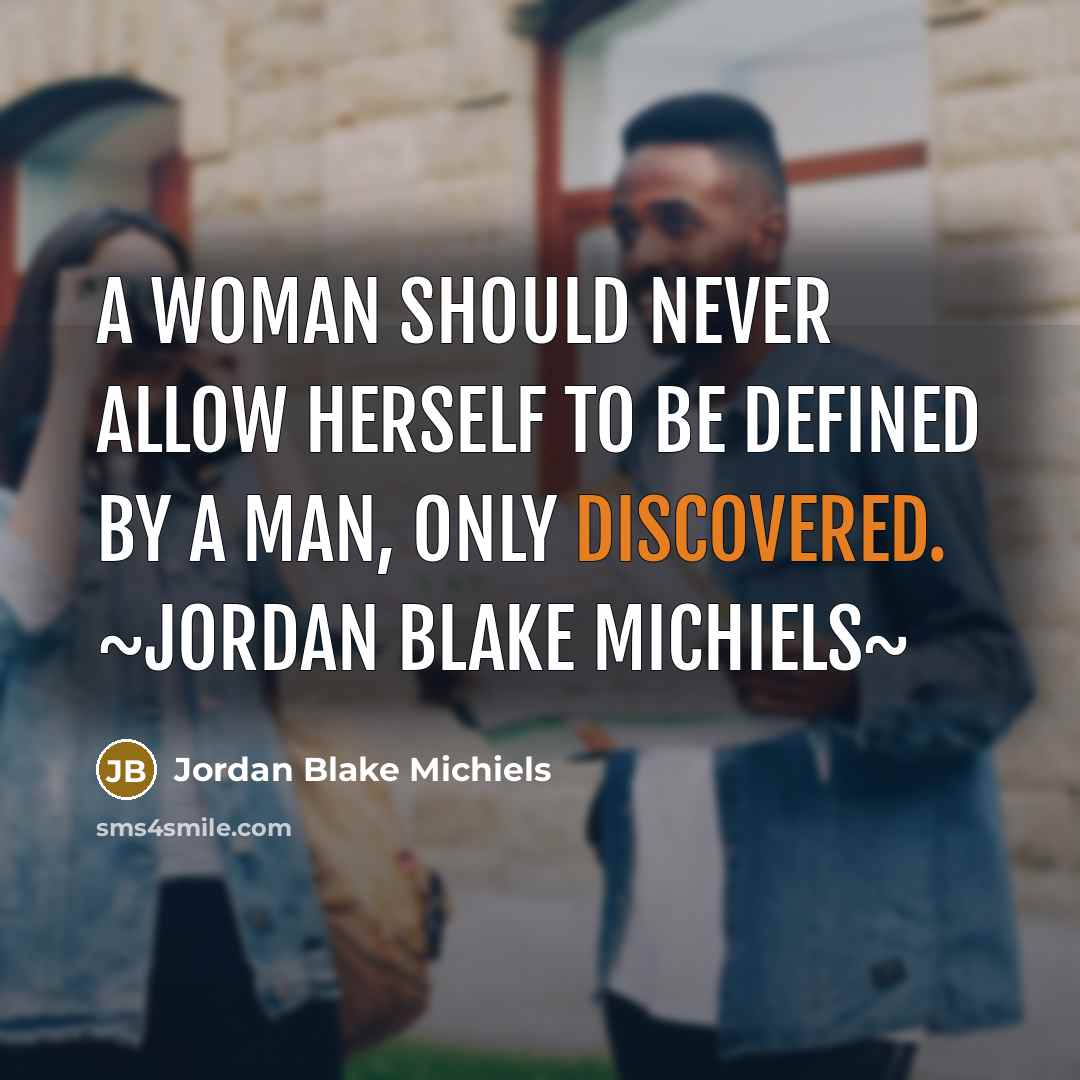“A woman should never allow herself to be defined by a man, only discovered. ~Jordan Blake Michiels~” quote by Jordan Blake Michiels