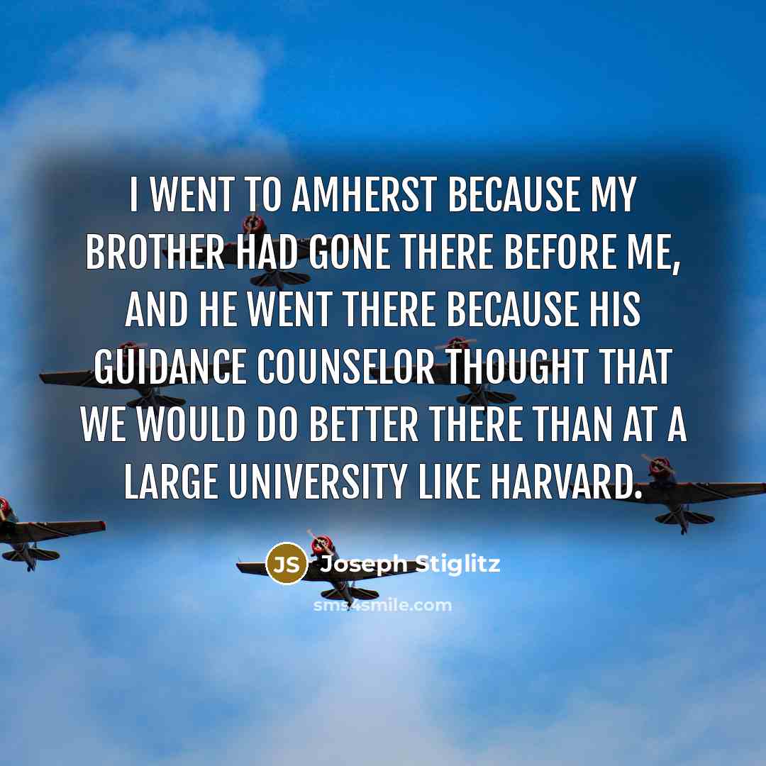 “I went to Amherst because my brother had gone there…” quote by Joseph Stiglitz