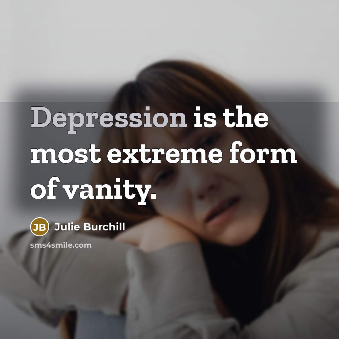 “Depression is the most extreme form of vanity.…” quote by Julie Burchill