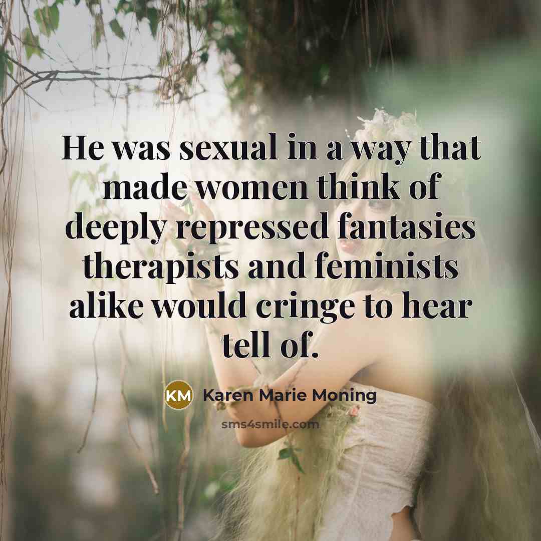 “He was sexual in a way that made women think…” quote by Karen Marie Moning