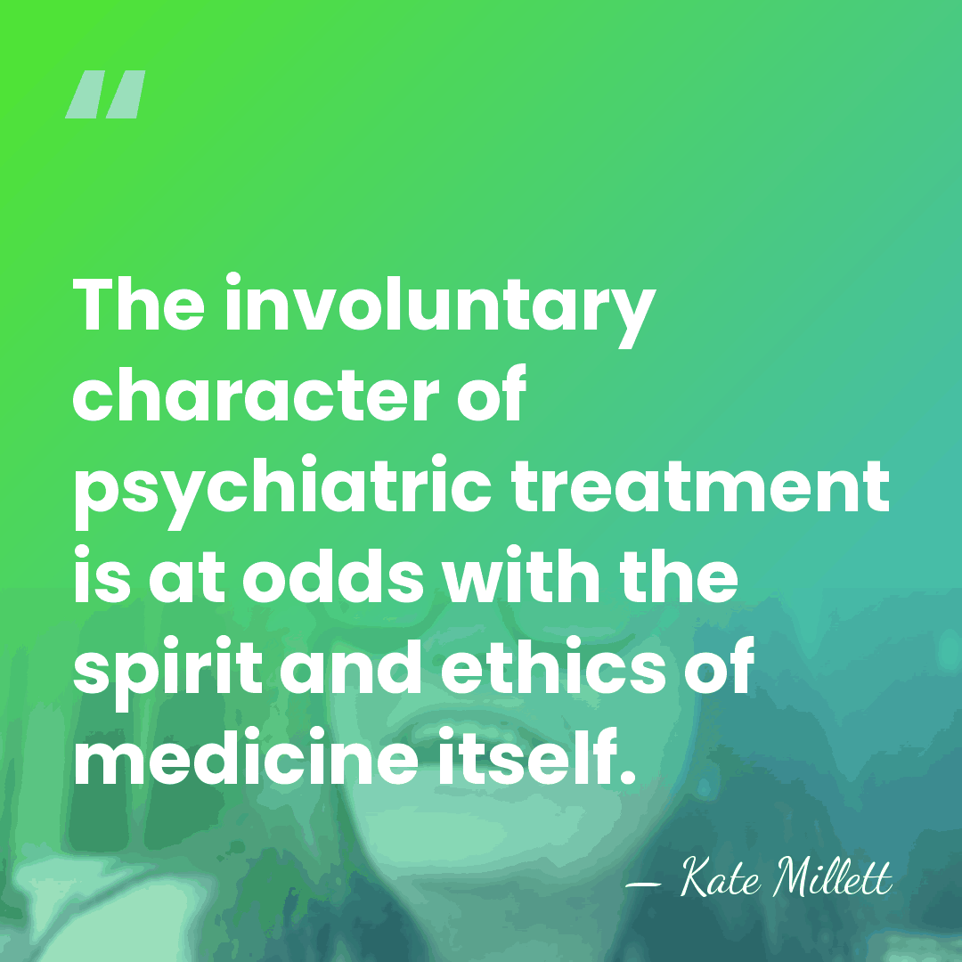 The involuntary character of psychiatric treatment is at odds with the spirit&hellip; - Kate Millett