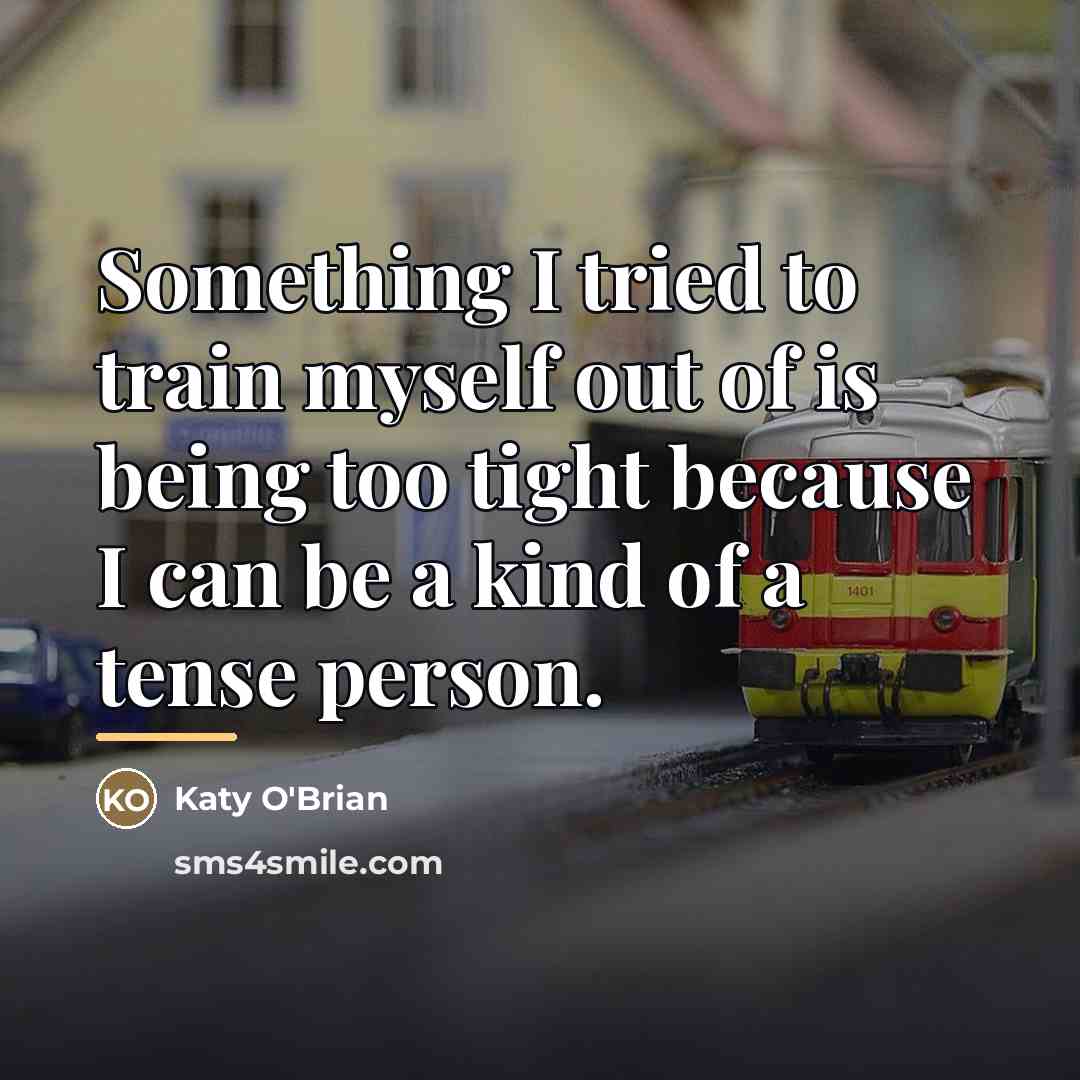“Something I tried to train myself out of is being…” quote by Katy O'Brian