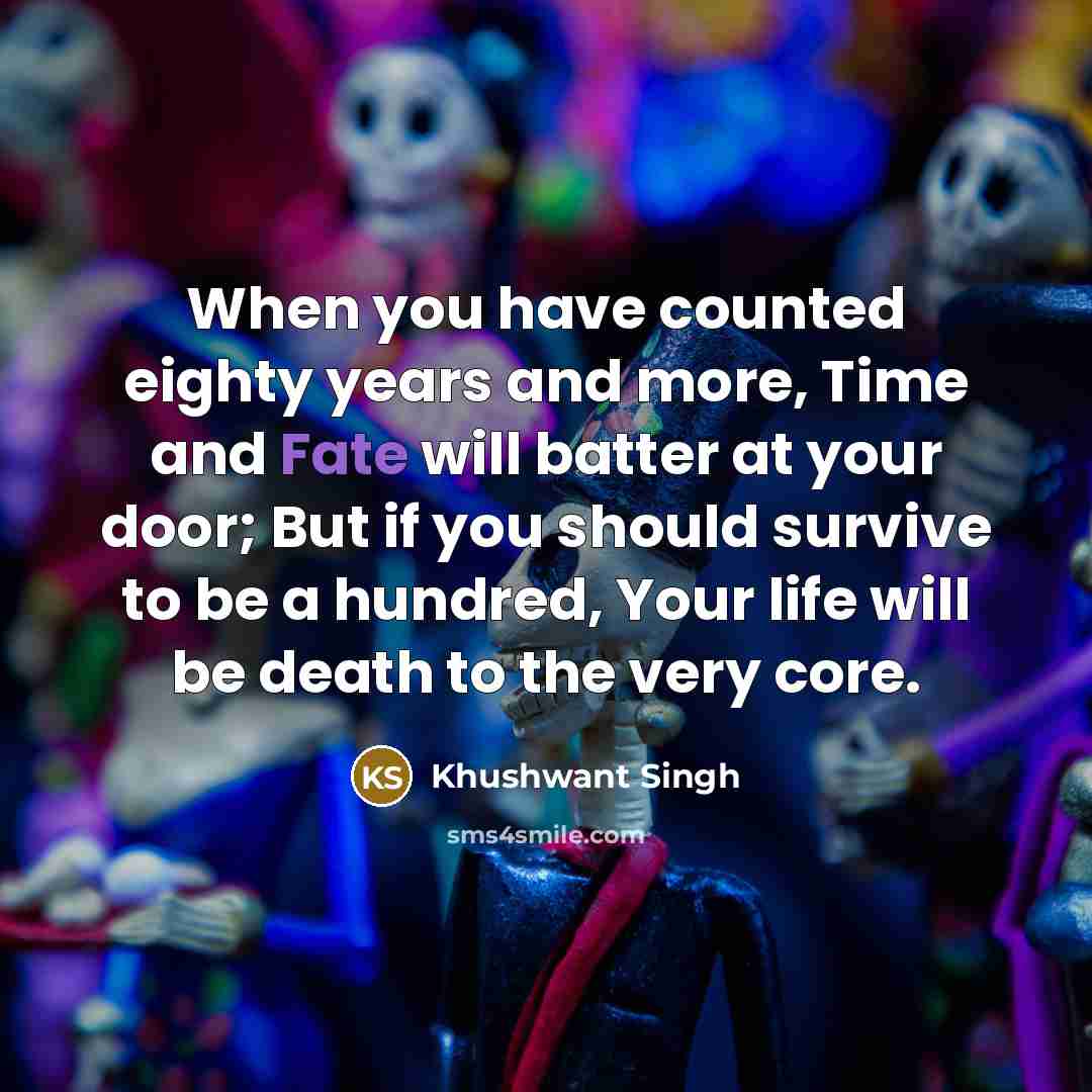 “When you have counted eighty years and more, Time and…” quote by Khushwant Singh