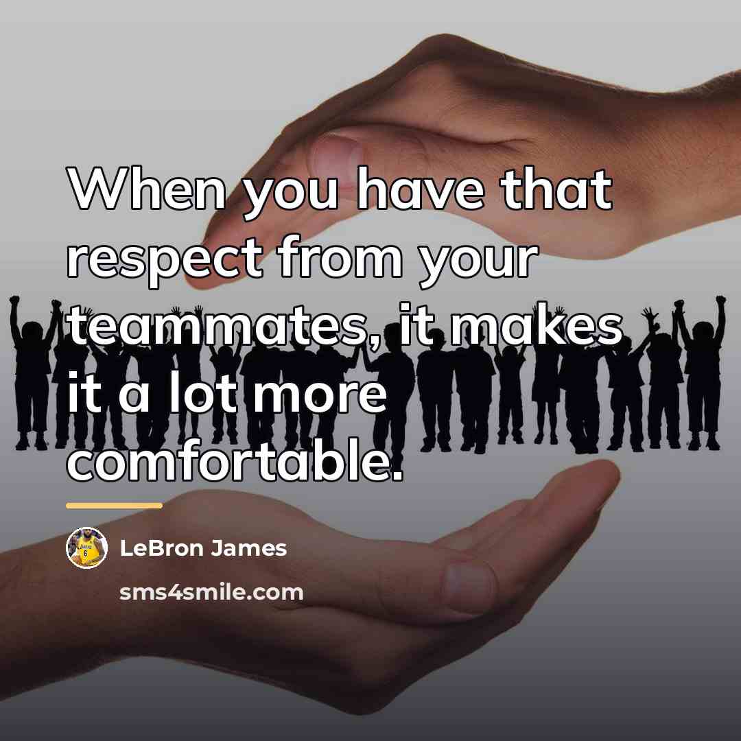 “When you have that respect from your teammates, it makes…” quote by LeBron James