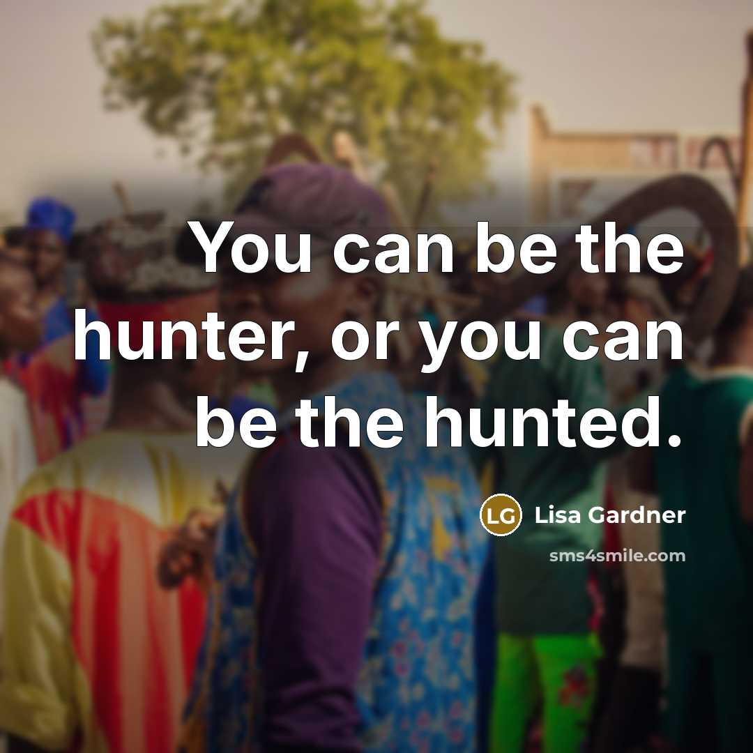 “You can be the hunter, or you can be the…” quote by Lisa Gardner