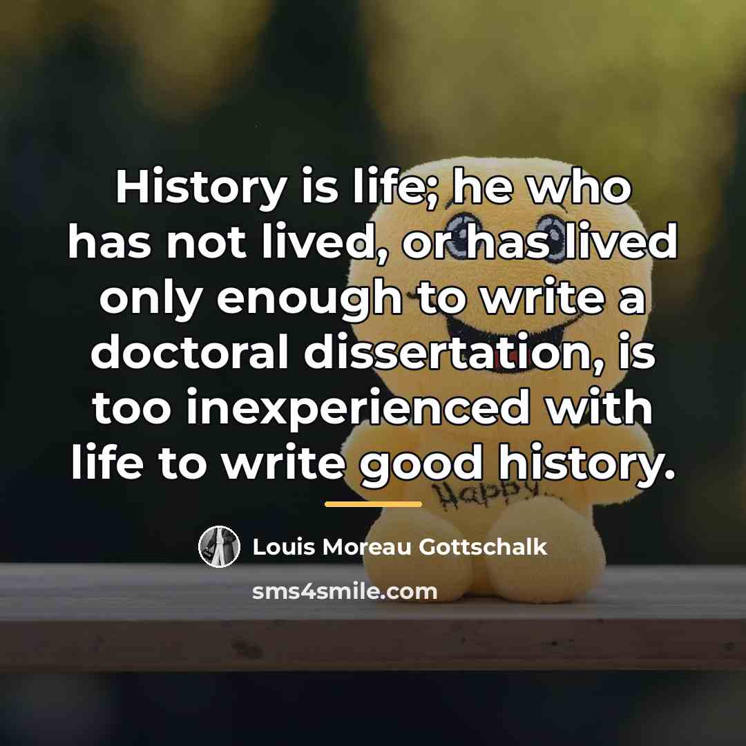 “History is life; he who has not lived, or has…” quote by Louis Moreau Gottschalk