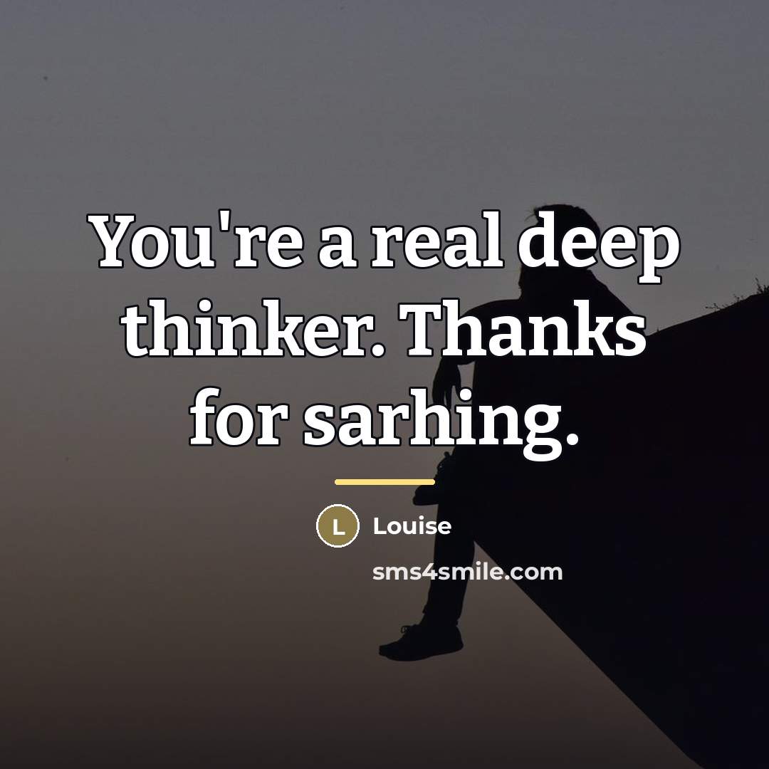 “You're a real deep thinker. Thanks for sarhing.…” quote by Louise