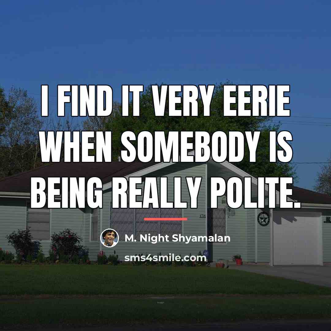 “I find it very eerie when somebody is being really…” quote by M. Night Shyamalan