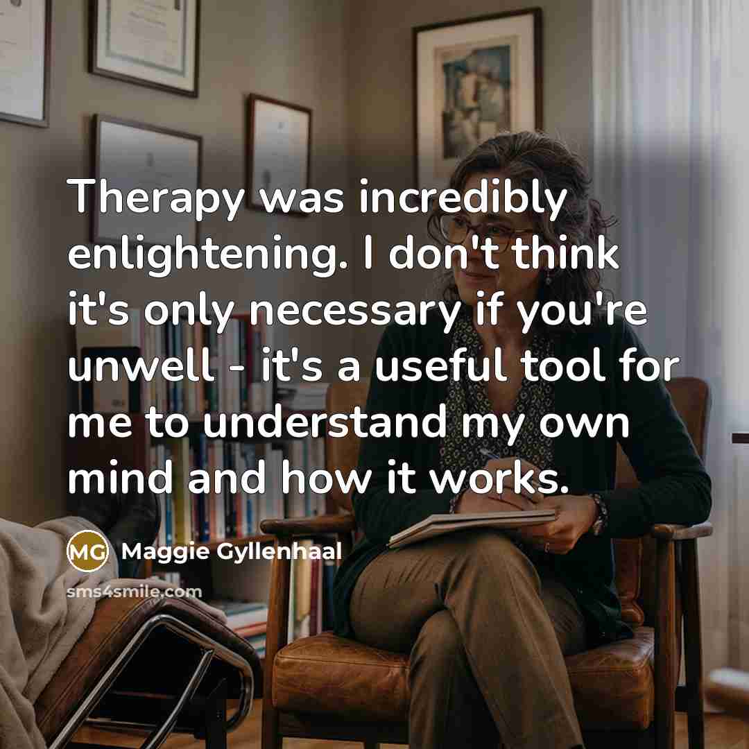 “Therapy was incredibly enlightening. I don't think it's only necessary…” quote by Maggie Gyllenhaal