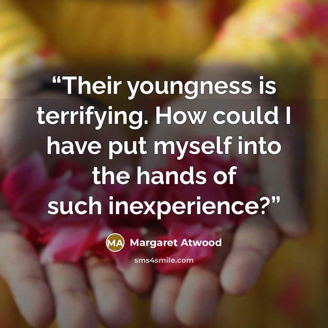 “Their youngness is terrifying. How could I have put myself into the hands of such inexperience?” quote by Margaret Atwood