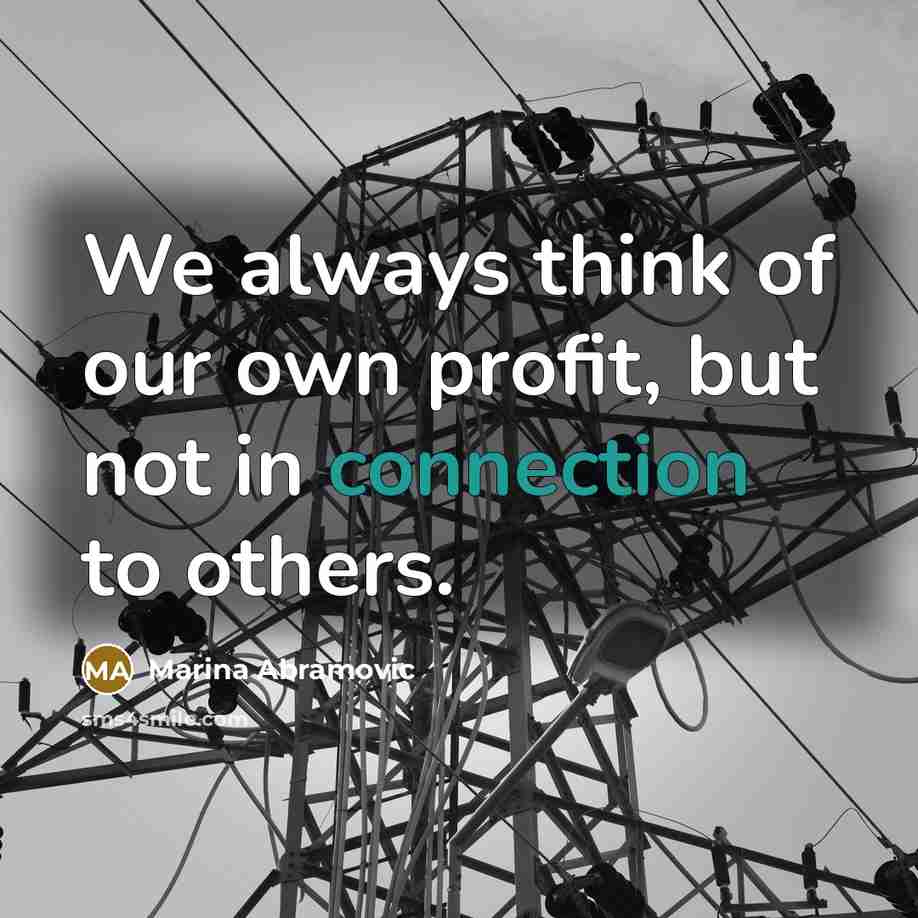 “We always think of our own profit, but not in connection to others.” quote by Marina Abramovic