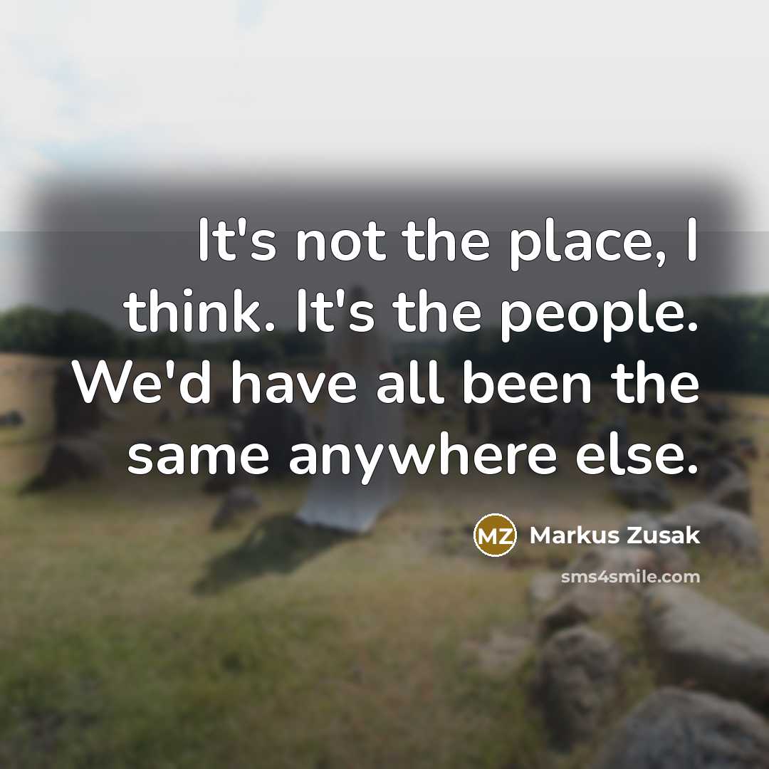 “It's not the place, I think. It's the people. We'd…” quote by Markus Zusak