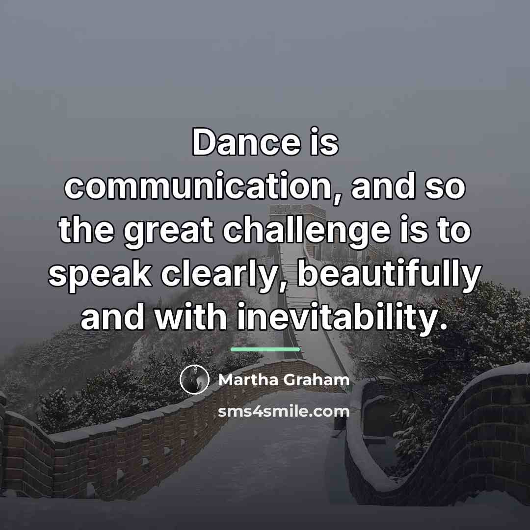 “Dance is communication, and so the great challenge is to…” quote by Martha Graham