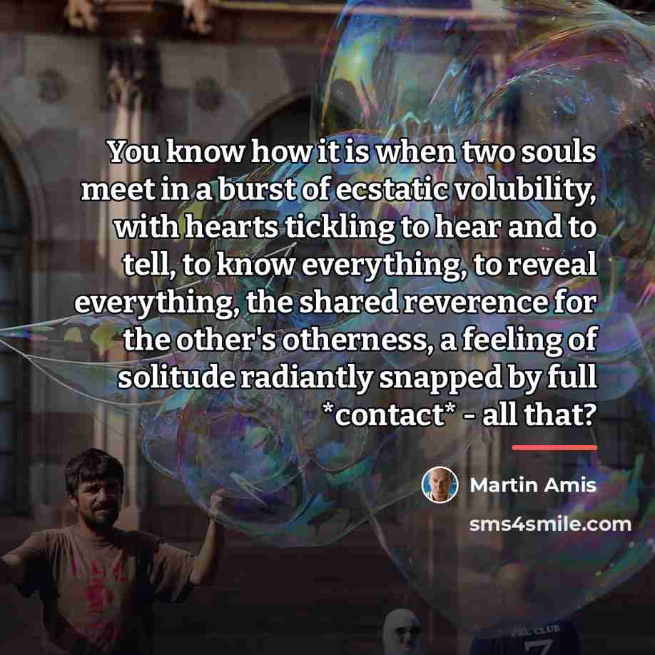 “You know how it is when two souls meet in…” quote by Martin Amis