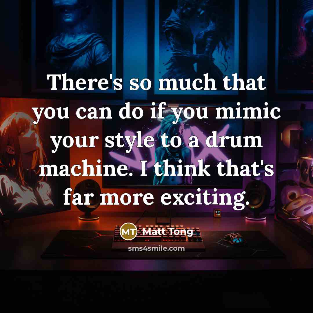 “There's so much that you can do if you mimic…” quote by Matt Tong