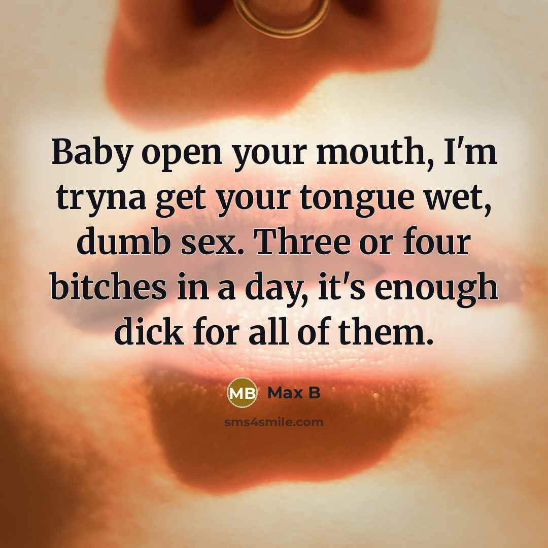 “Baby open your mouth, I'm tryna get your tongue wet,…” quote by Max B