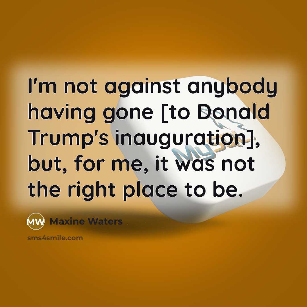 “I'm not against anybody having gone [to Donald Trump's inauguration],…” quote by Maxine Waters