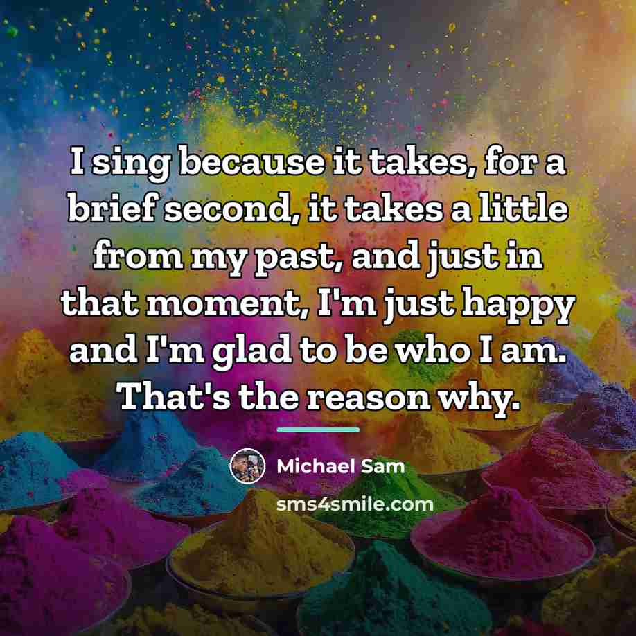 “I sing because it takes, for a brief second, it…” quote by Michael Sam