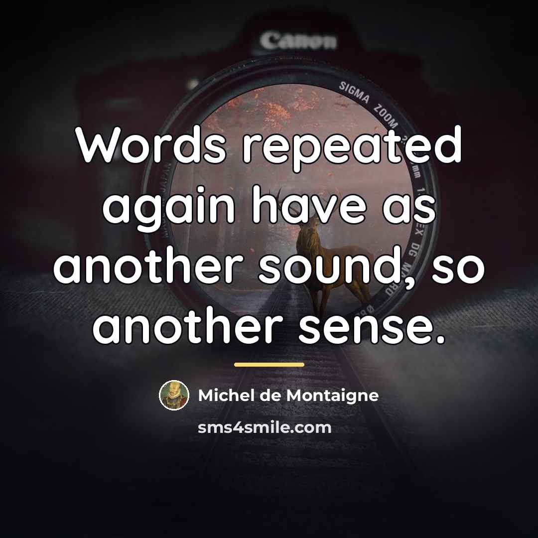 “Words repeated again have as another sound, so another sense.…” quote by Michel de Montaigne
