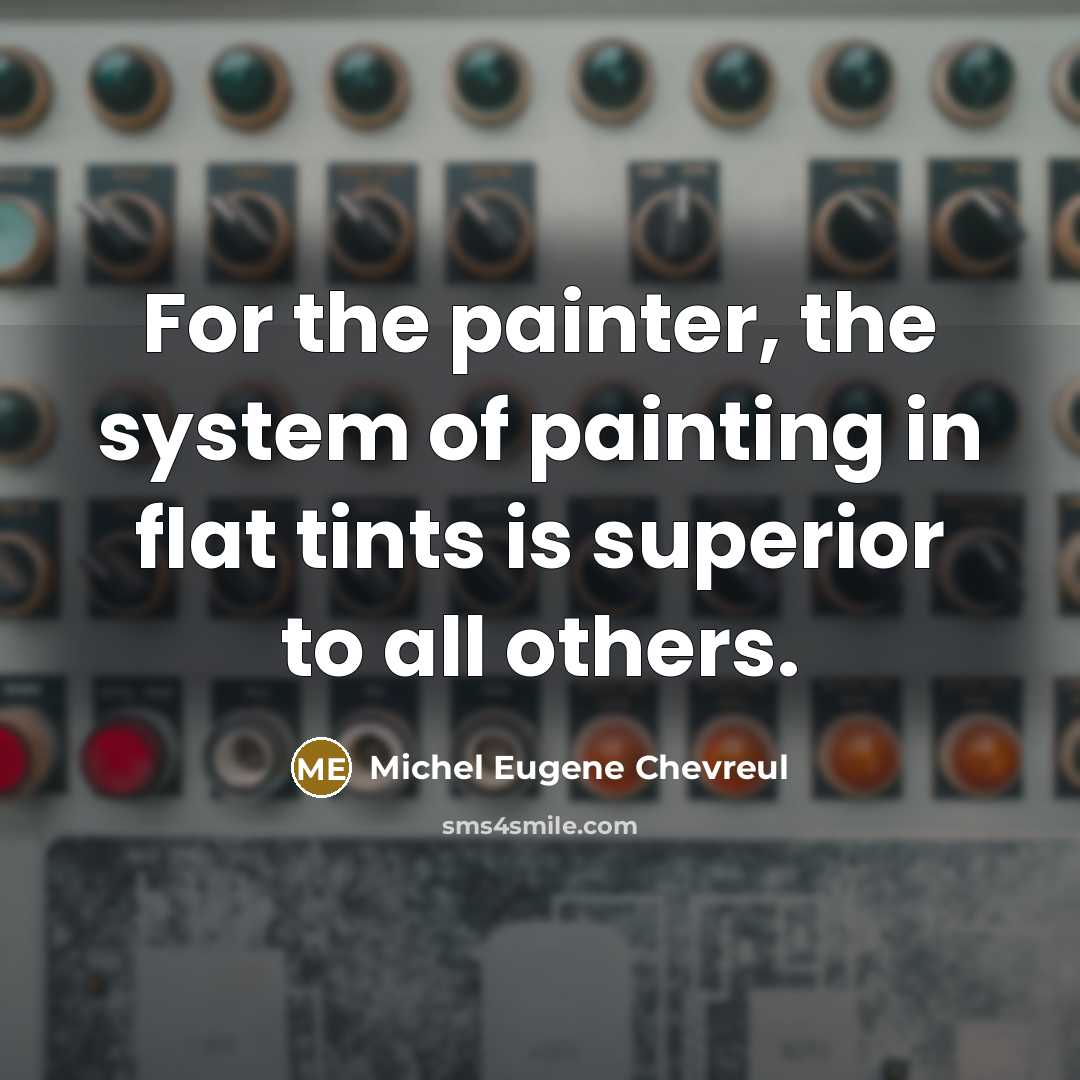 “For the painter, the system of painting in flat tints is superior to all others.” quote by Michel Eugene Chevreul