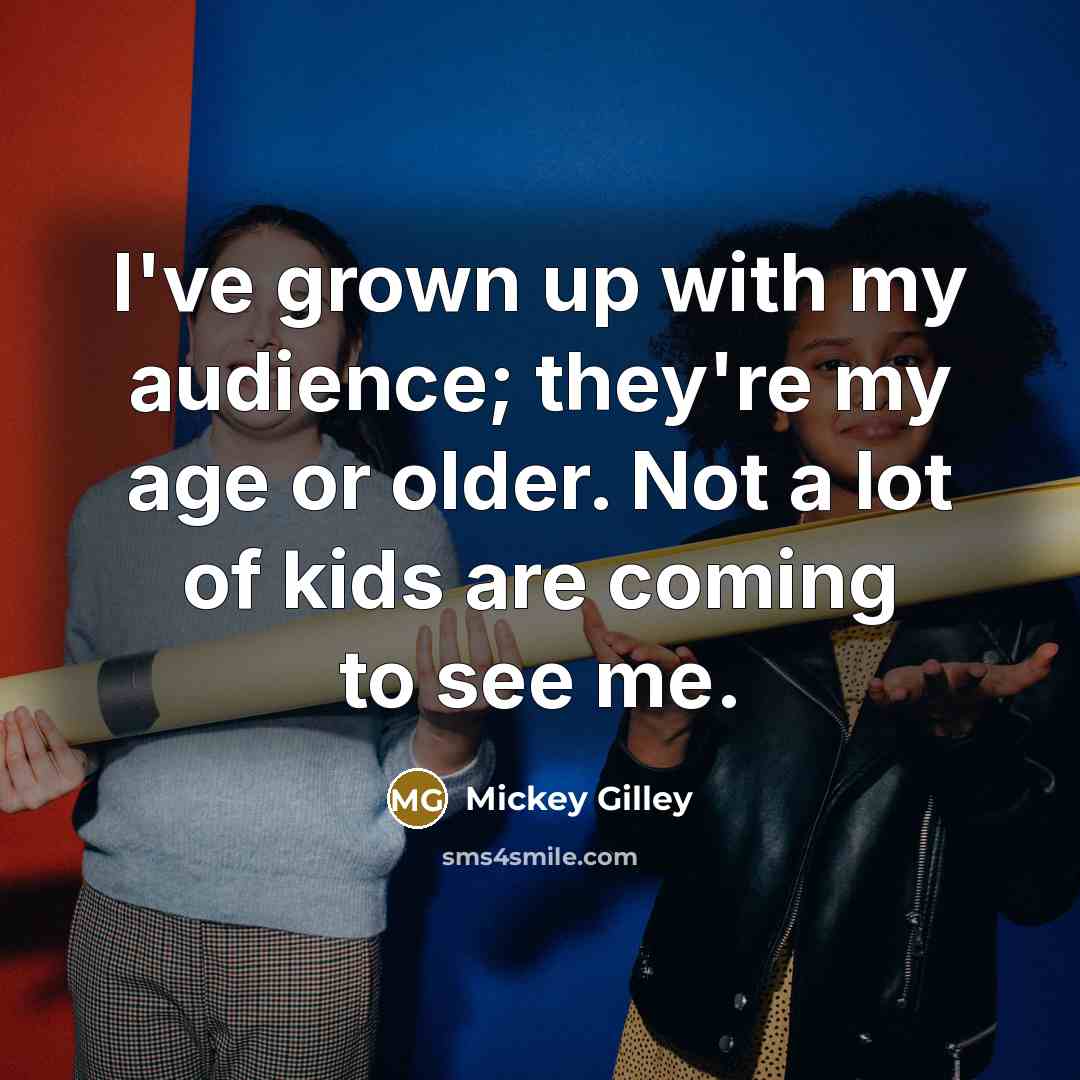 “I've grown up with my audience; they're my age or…” quote by Mickey Gilley