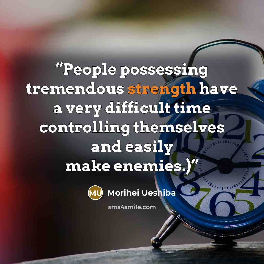 “People possessing tremendous strength have a very difficult time controlling themselves and easily make enemies.)” quote by Morihei Ueshiba