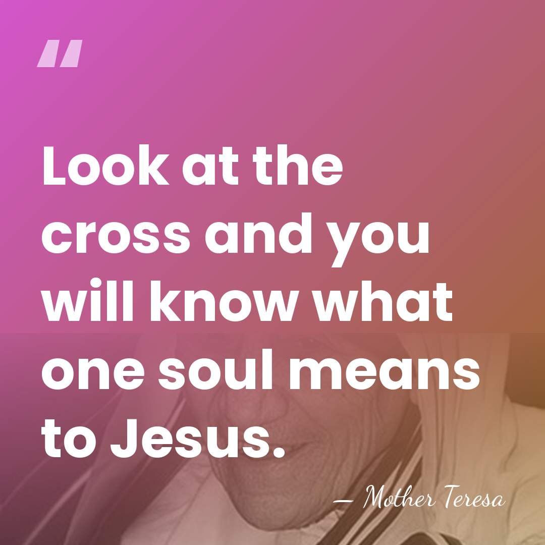 Look at the cross and you will know what one soul means&hellip; - Mother Teresa