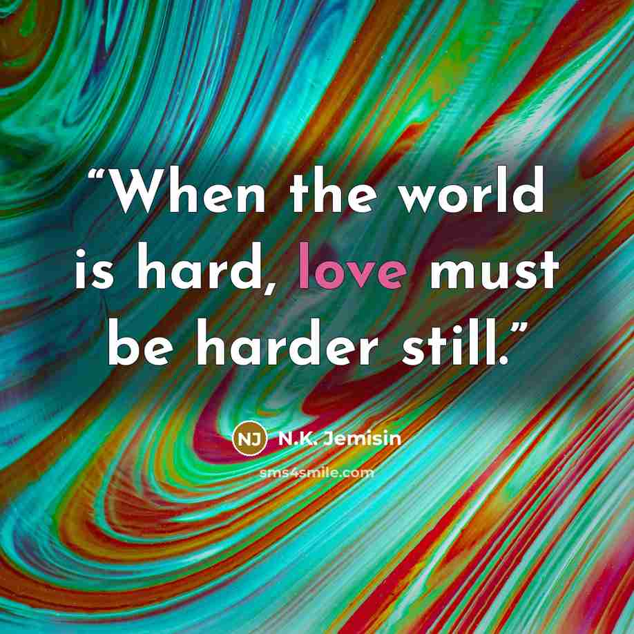 “When the world is hard, love must be harder still.” quote by N.K. Jemisin