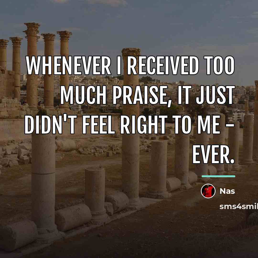 “Whenever I received too much praise, it just didn't feel…” quote by Nas