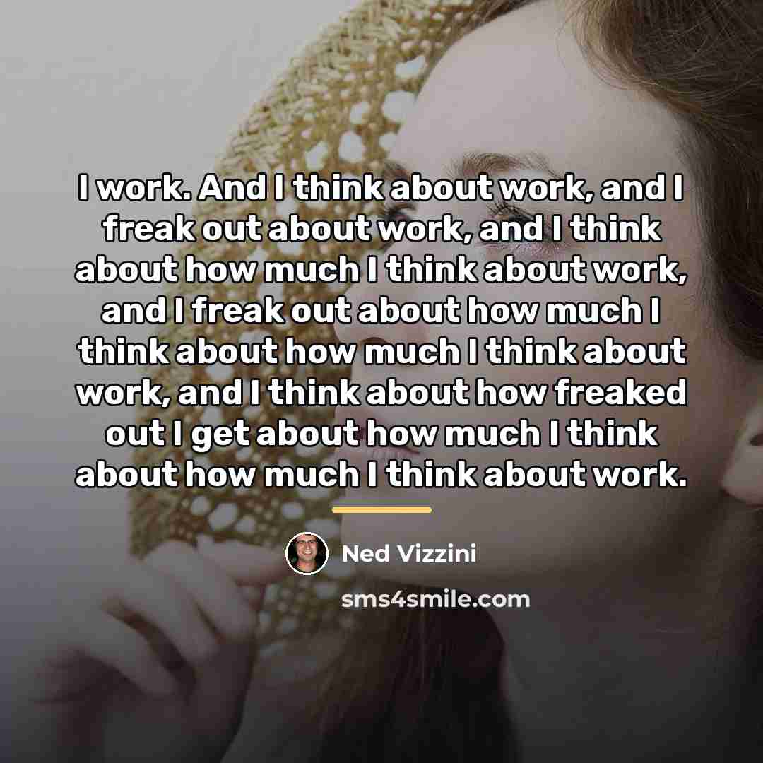 “I work. And I think about work, and I freak…” quote by Ned Vizzini
