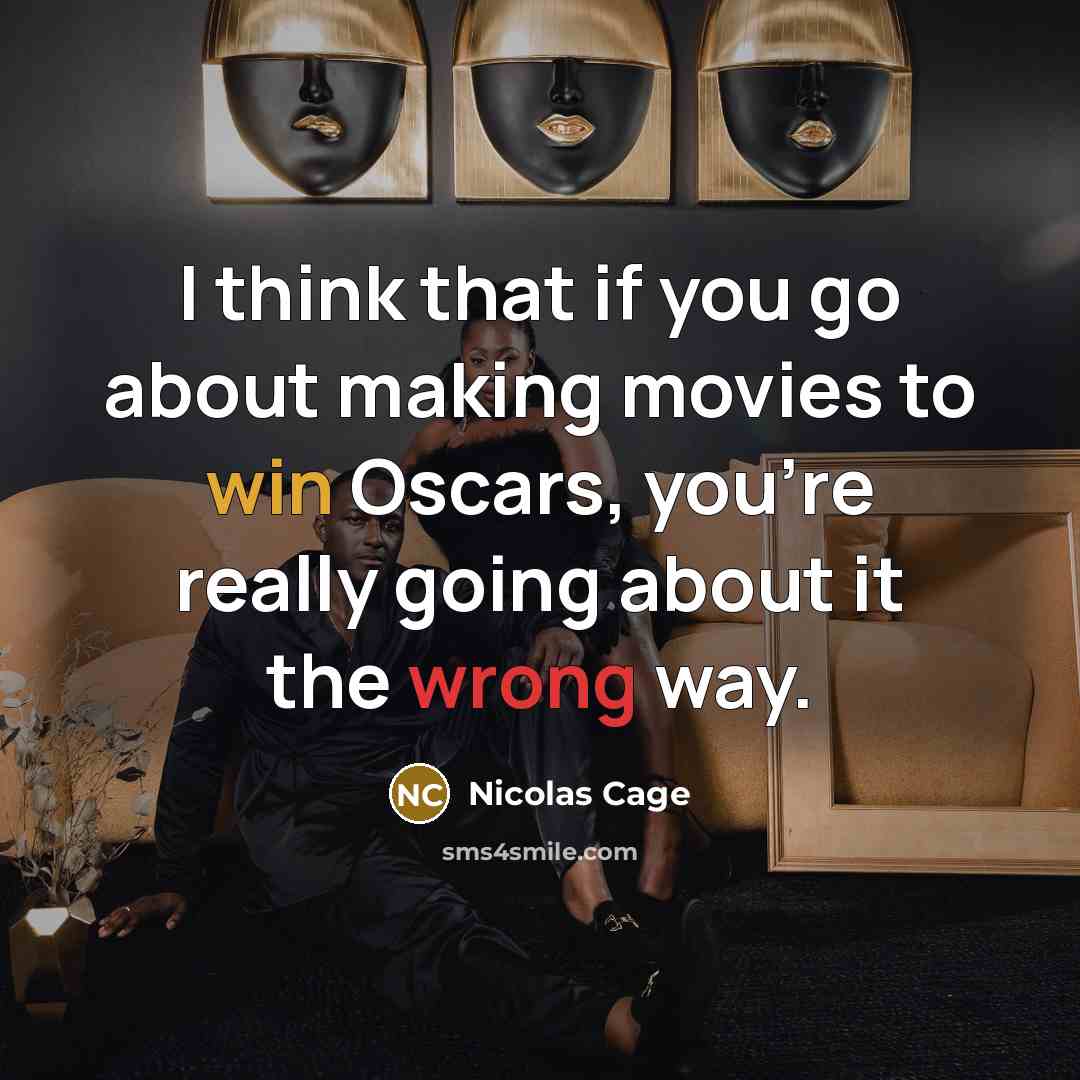 “I think that if you go about making movies to win Oscars, you're really going about it the wrong way.” quote by Nicolas Cage