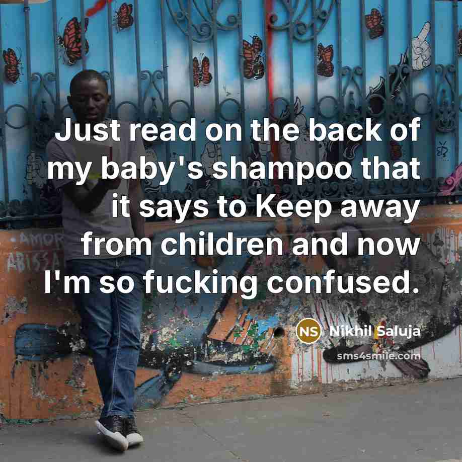 “Just read on the back of my baby's shampoo that it says to Keep away from children and now I'm so fucking confused.” quote by Nikhil Saluja