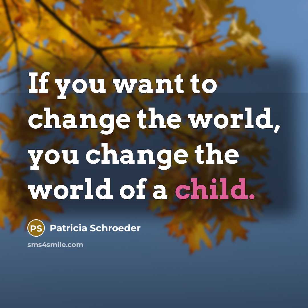 “If you want to change the world, you change the…” quote by Patricia Schroeder