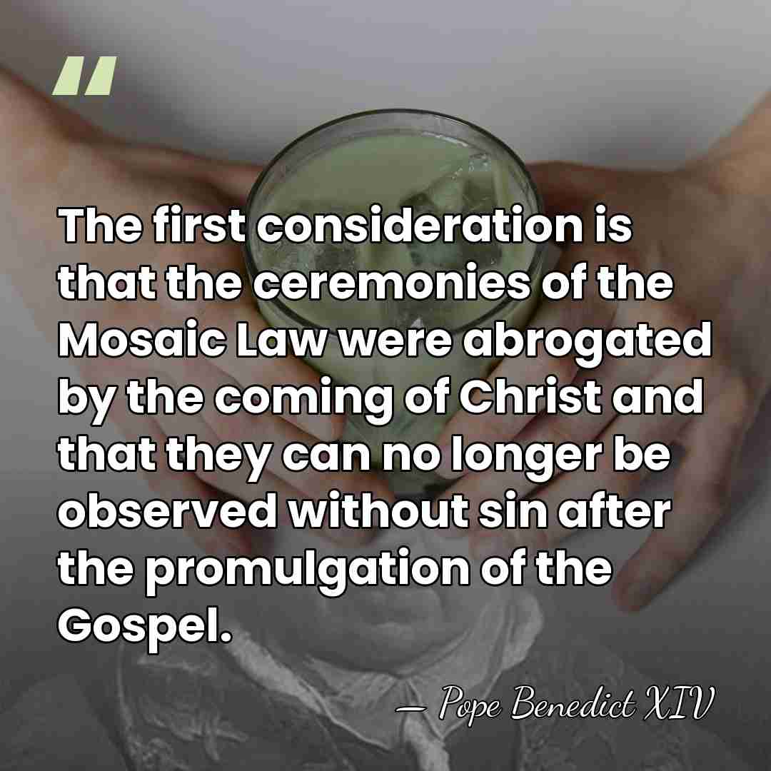 The first consideration is that the ceremonies of the Mosaic Law were&hellip; - Pope Benedict XIV