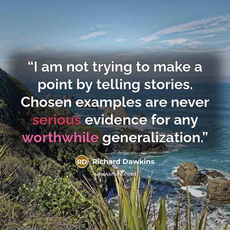 “I am not trying to make a point by telling stories. Chosen examples are never serious evidence for any worthwhile generalization.” quote by Richard Dawkins
