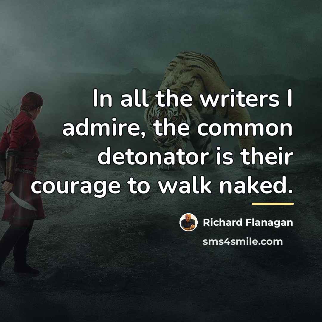 “In all the writers I admire, the common detonator is…” quote by Richard Flanagan
