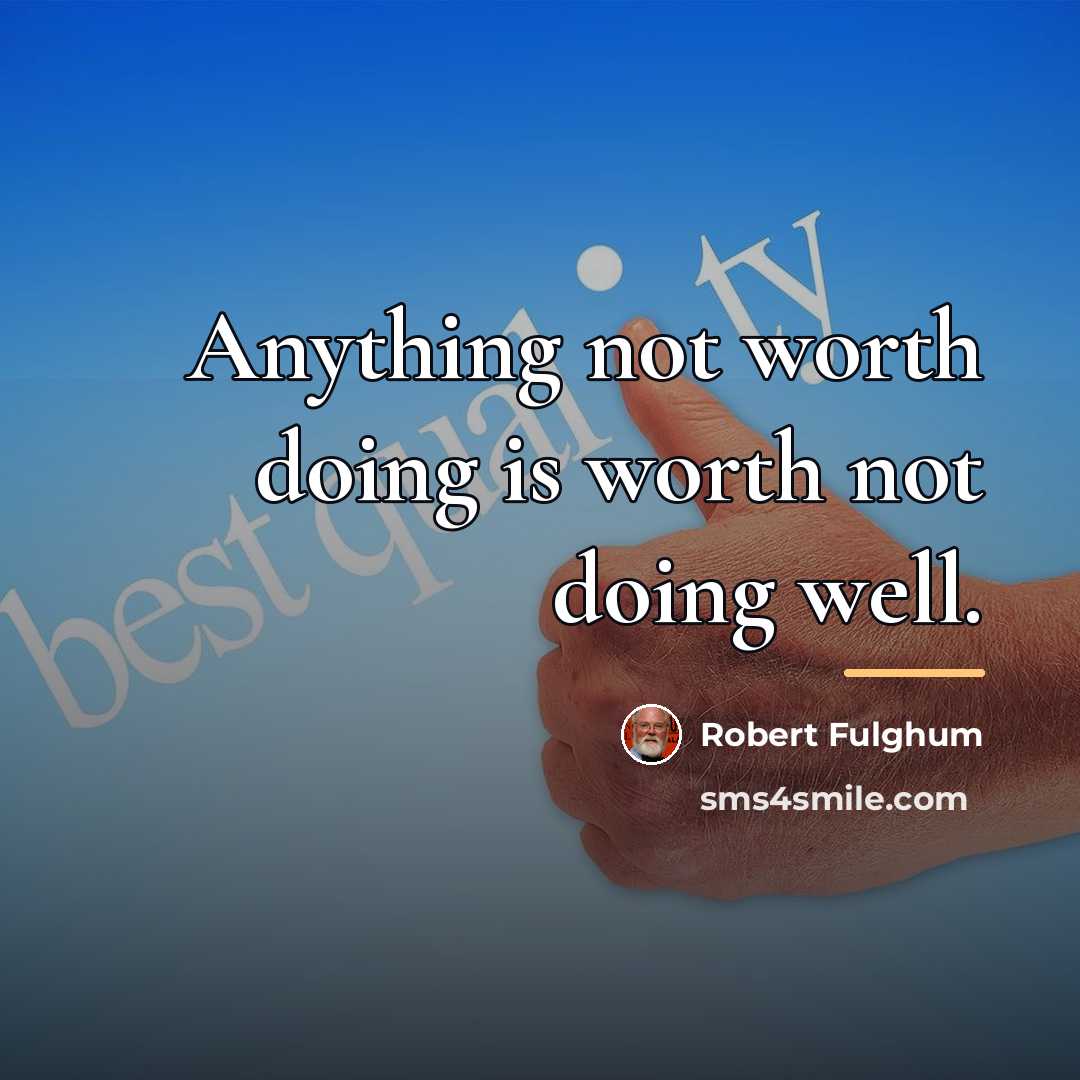 “Anything not worth doing is worth not doing well.…” quote by Robert Fulghum